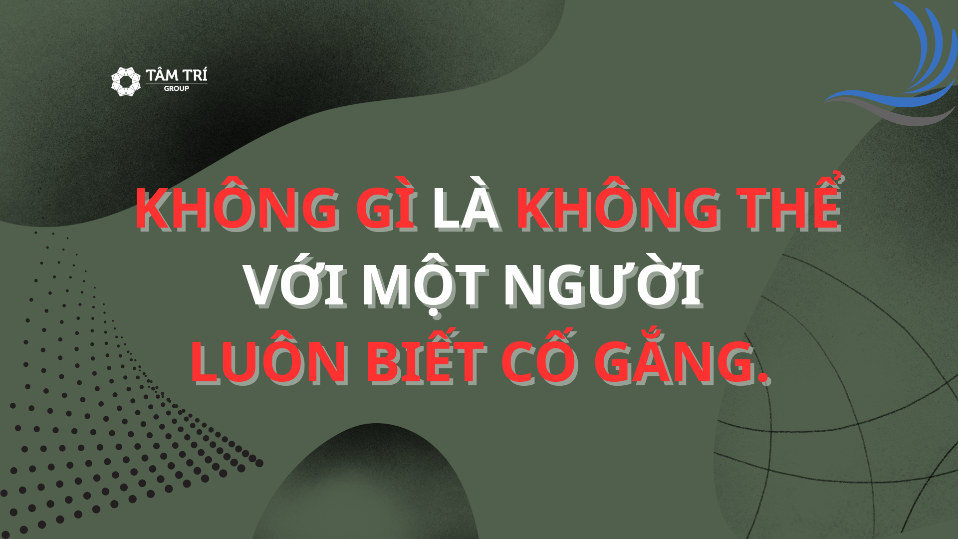  KHÔNG GÌ LÀ KHÔNG THỂ VỚI MỘT NGƯỜI LUÔN BIẾT CỐ GẮNG.